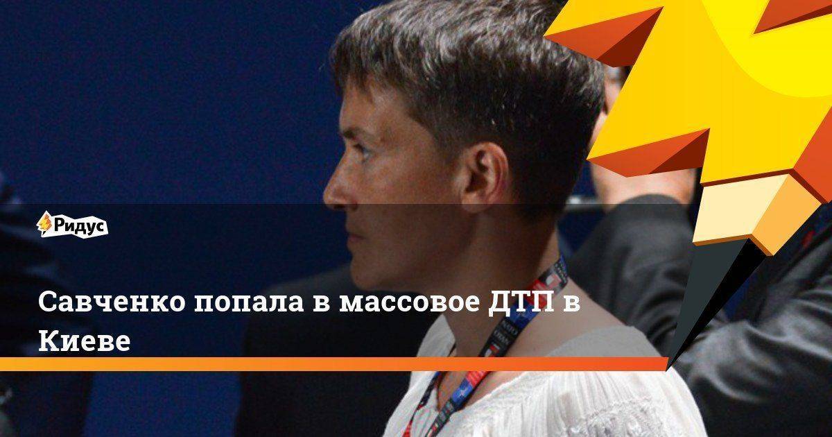 Савченко попала в массовое ДТП в Киеве Савченко попала в массовое ДТП в Киеве
