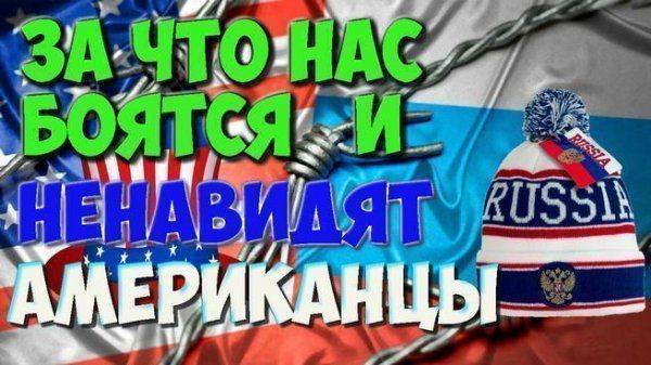 За что нас боятся и ненавидят американцы? За что нас боятся и ненавидят американцы?