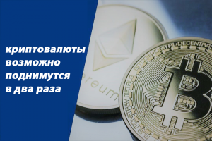 Криптовалюты возможно поднимутся в два раза